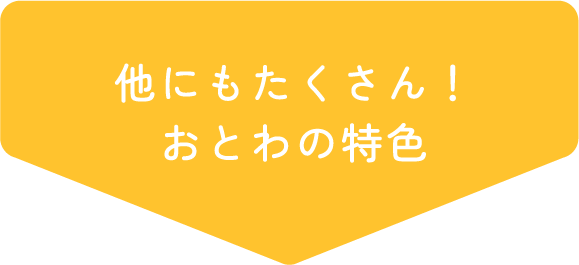 他にもたくさん！おとわの特色